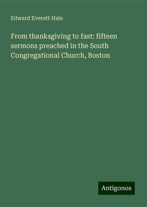 Edward Everett Hale: From thanksgiving to fast: fifteen sermons preached in the South Congregational Church, Boston, Buch