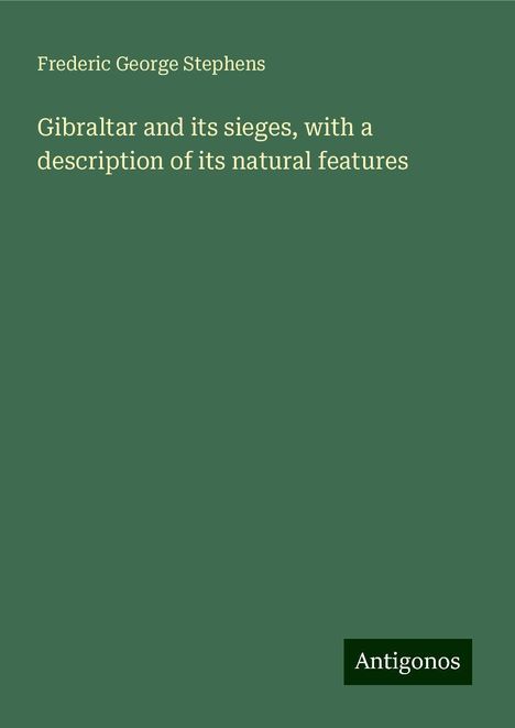 Frederic George Stephens: Gibraltar and its sieges, with a description of its natural features, Buch