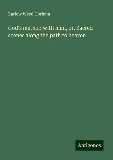 Barlow Weed Gorham: God's method with man, or, Sacred scenes along the path to heaven, Buch