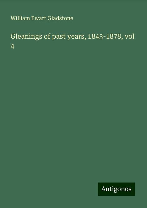 William Ewart Gladstone: Gleanings of past years, 1843-1878, vol 4, Buch