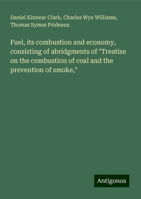 Daniel Kinnear Clark: Fuel, its combustion and economy, consisting of abridgments of "Treatise on the combustion of coal and the prevention of smoke,", Buch