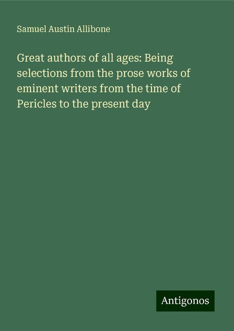 Samuel Austin Allibone: Great authors of all ages: Being selections from the prose works of eminent writers from the time of Pericles to the present day, Buch