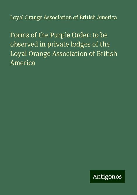 Loyal Orange Association of British America: Forms of the Purple Order: to be observed in private lodges of the Loyal Orange Association of British America, Buch