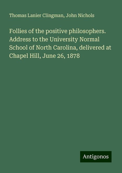 Thomas Lanier Clingman: Follies of the positive philosophers. Address to the University Normal School of North Carolina, delivered at Chapel Hill, June 26, 1878, Buch