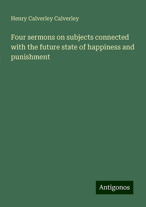 Henry Calverley Calverley: Four sermons on subjects connected with the future state of happiness and punishment, Buch