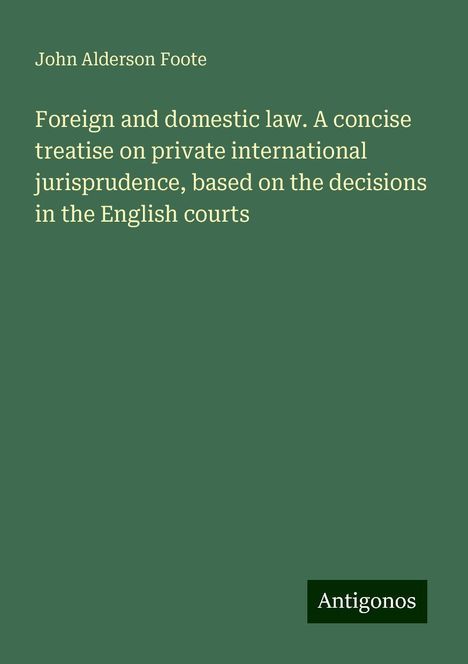 John Alderson Foote: Foreign and domestic law. A concise treatise on private international jurisprudence, based on the decisions in the English courts, Buch