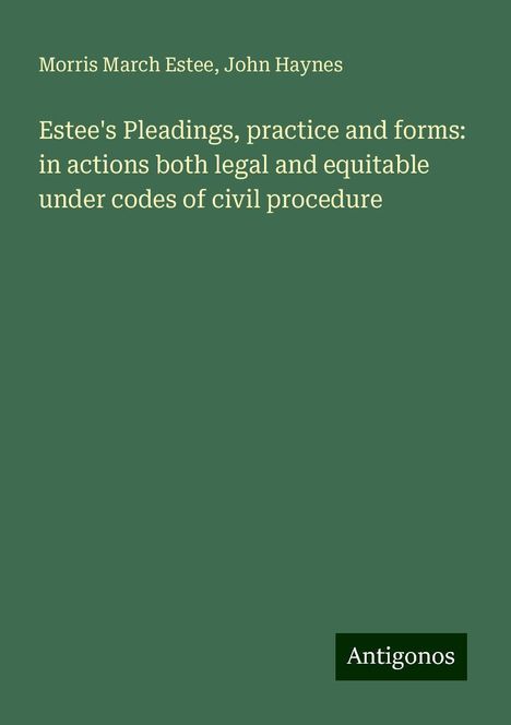 Morris March Estee: Estee's Pleadings, practice and forms: in actions both legal and equitable under codes of civil procedure, Buch