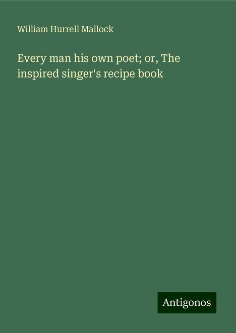 William Hurrell Mallock: Every man his own poet; or, The inspired singer's recipe book, Buch