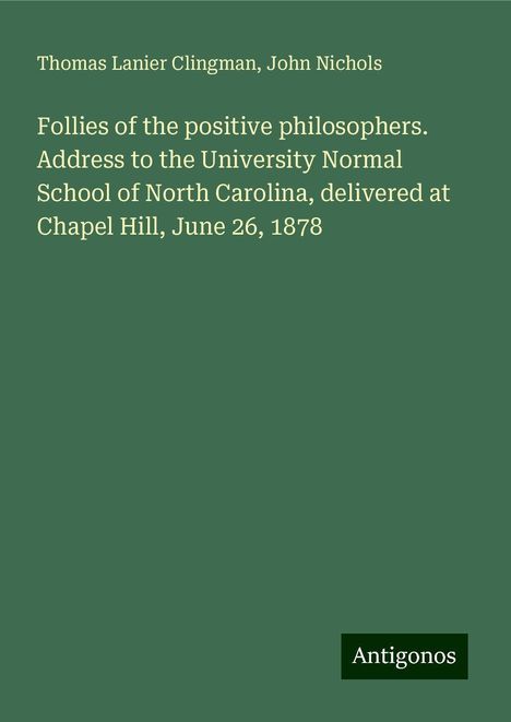 Thomas Lanier Clingman: Follies of the positive philosophers. Address to the University Normal School of North Carolina, delivered at Chapel Hill, June 26, 1878, Buch