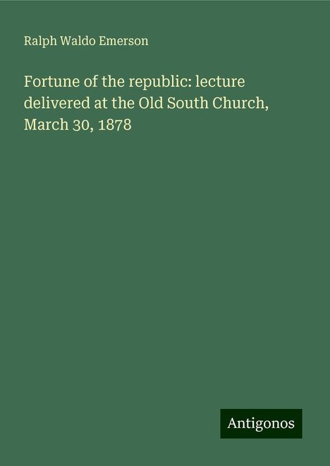 Ralph Waldo Emerson: Fortune of the republic: lecture delivered at the Old South Church, March 30, 1878, Buch