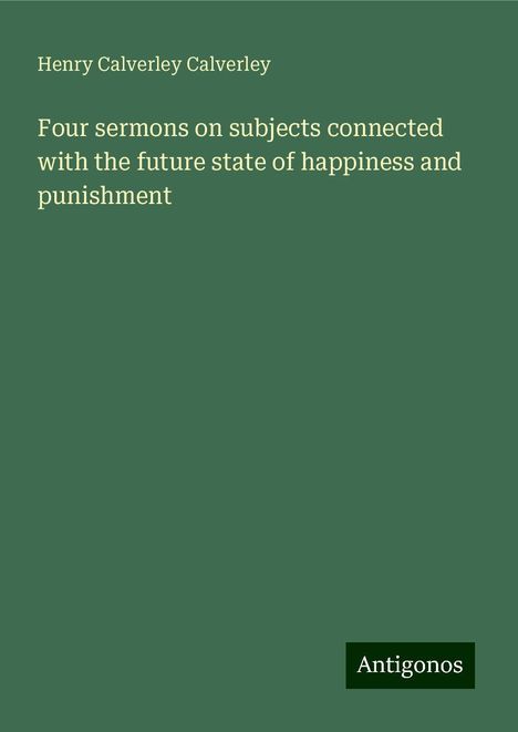 Henry Calverley Calverley: Four sermons on subjects connected with the future state of happiness and punishment, Buch