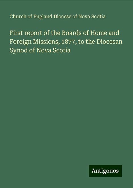 Church of England Diocese of Nova Scotia: First report of the Boards of Home and Foreign Missions, 1877, to the Diocesan Synod of Nova Scotia, Buch