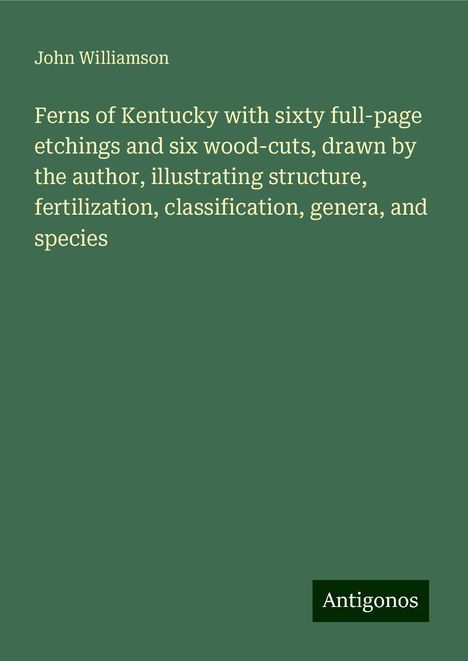 John Williamson: Ferns of Kentucky with sixty full-page etchings and six wood-cuts, drawn by the author, illustrating structure, fertilization, classification, genera, and species, Buch