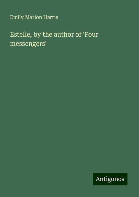 Emily Marion Harris: Estelle, by the author of 'Four messengers', Buch