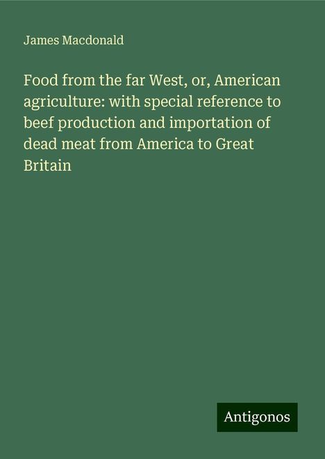 James Macdonald: Food from the far West, or, American agriculture: with special reference to beef production and importation of dead meat from America to Great Britain, Buch