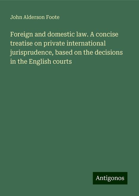 John Alderson Foote: Foreign and domestic law. A concise treatise on private international jurisprudence, based on the decisions in the English courts, Buch