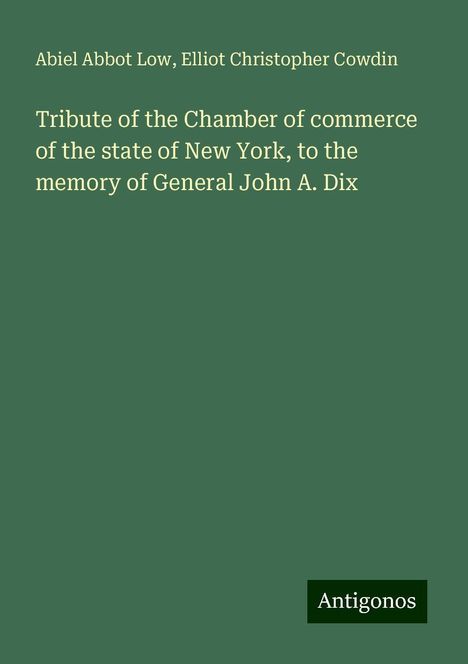 Abiel Abbot Low: Tribute of the Chamber of commerce of the state of New York, to the memory of General John A. Dix, Buch