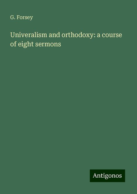 G. Forsey: Univeralism and orthodoxy: a course of eight sermons, Buch