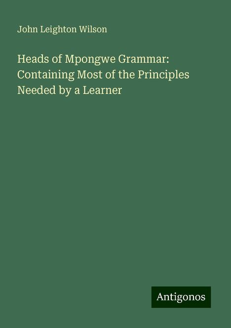 John Leighton Wilson: Heads of Mpongwe Grammar: Containing Most of the Principles Needed by a Learner, Buch