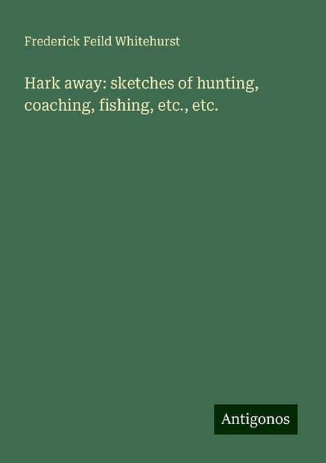 Frederick Feild Whitehurst: Hark away: sketches of hunting, coaching, fishing, etc., etc., Buch