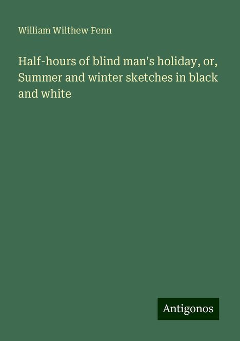 William Wilthew Fenn: Half-hours of blind man's holiday, or, Summer and winter sketches in black and white, Buch