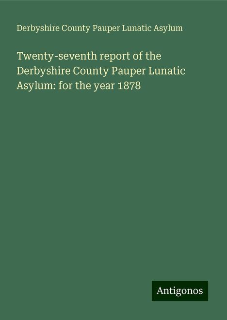 Derbyshire County Pauper Lunatic Asylum: Twenty-seventh report of the Derbyshire County Pauper Lunatic Asylum: for the year 1878, Buch