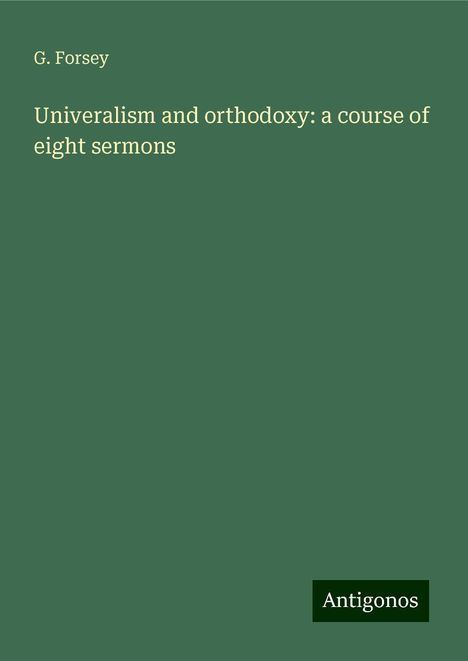 G. Forsey: Univeralism and orthodoxy: a course of eight sermons, Buch