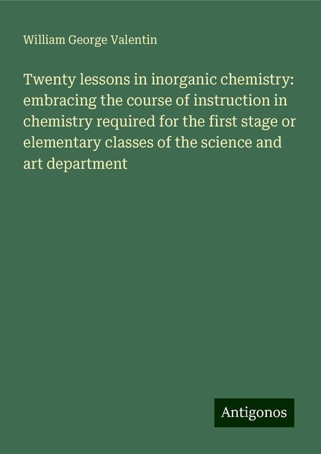 William George Valentin: Twenty lessons in inorganic chemistry: embracing the course of instruction in chemistry required for the first stage or elementary classes of the science and art department, Buch