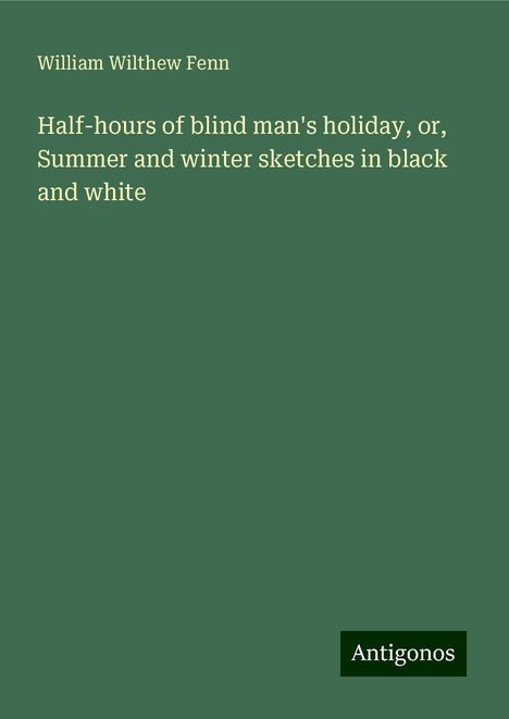 William Wilthew Fenn: Half-hours of blind man's holiday, or, Summer and winter sketches in black and white, Buch