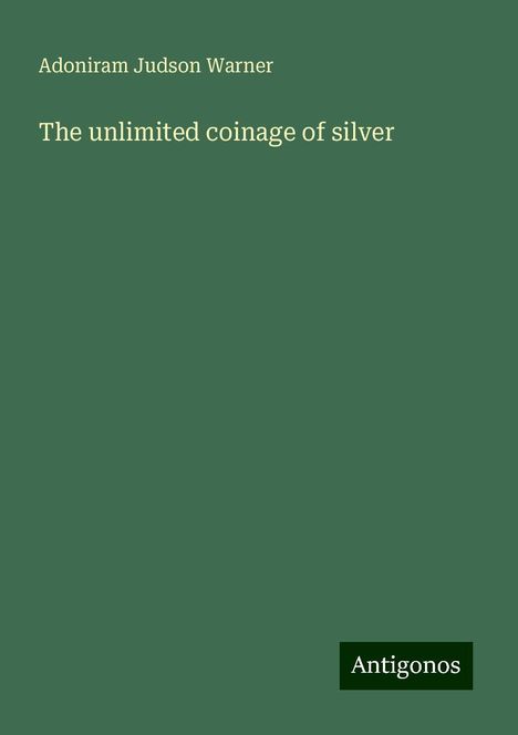 Adoniram Judson Warner: The unlimited coinage of silver, Buch