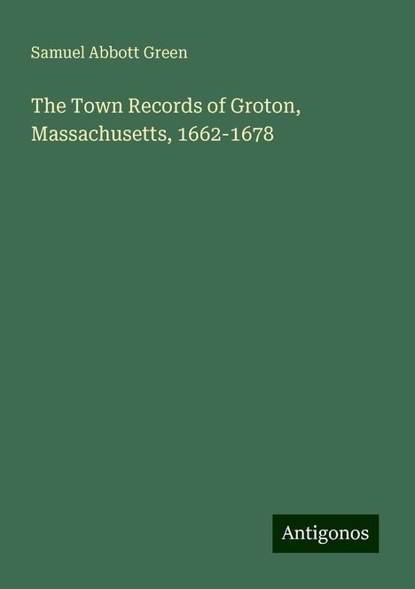 Samuel Abbott Green: The Town Records of Groton, Massachusetts, 1662-1678, Buch