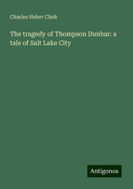 Charles Heber Clark: The tragedy of Thompson Dunbar: a tale of Salt Lake City, Buch