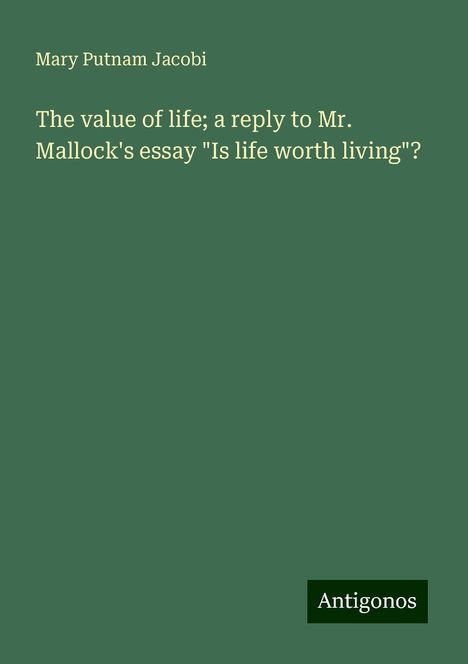 Mary Putnam Jacobi: The value of life; a reply to Mr. Mallock's essay "Is life worth living"?, Buch