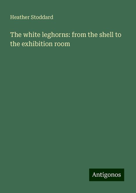 Heather Stoddard: The white leghorns: from the shell to the exhibition room, Buch