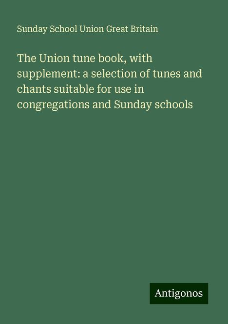 Sunday School Union Great Britain: The Union tune book, with supplement: a selection of tunes and chants suitable for use in congregations and Sunday schools, Buch