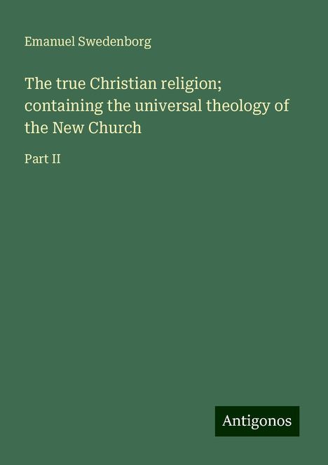 Emanuel Swedenborg: The true Christian religion; containing the universal theology of the New Church, Buch