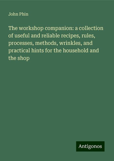 John Phin: The workshop companion: a collection of useful and reliable recipes, rules, processes, methods, wrinkles, and practical hints for the household and the shop, Buch