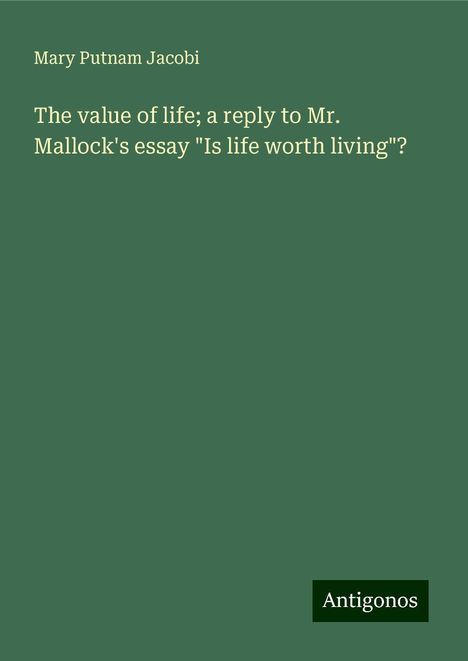 Mary Putnam Jacobi: The value of life; a reply to Mr. Mallock's essay "Is life worth living"?, Buch