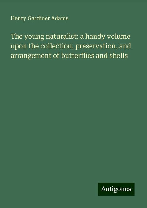 Henry Gardiner Adams: The young naturalist: a handy volume upon the collection, preservation, and arrangement of butterflies and shells, Buch