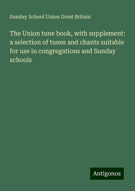 Sunday School Union Great Britain: The Union tune book, with supplement: a selection of tunes and chants suitable for use in congregations and Sunday schools, Buch