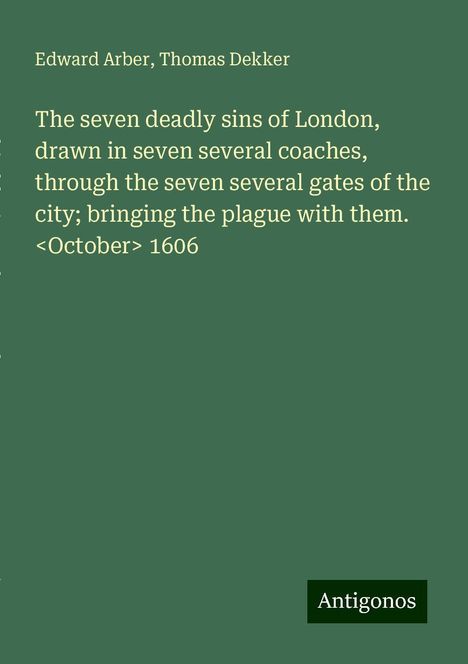 Edward Arber: The seven deadly sins of London, drawn in seven several coaches, through the seven several gates of the city; bringing the plague with them. <October> 1606, Buch