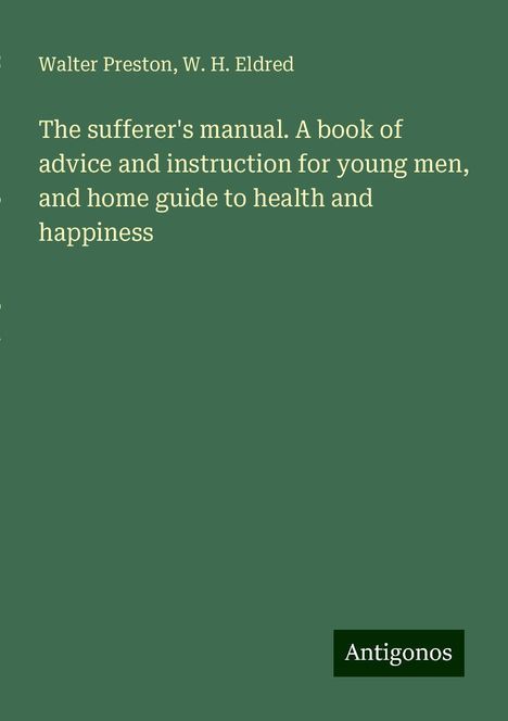 Walter Preston: The sufferer's manual. A book of advice and instruction for young men, and home guide to health and happiness, Buch