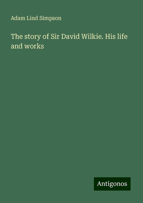 Adam Lind Simpson: The story of Sir David Wilkie. His life and works, Buch