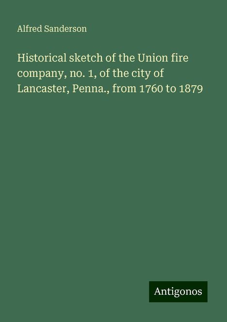 Alfred Sanderson: Historical sketch of the Union fire company, no. 1, of the city of Lancaster, Penna., from 1760 to 1879, Buch