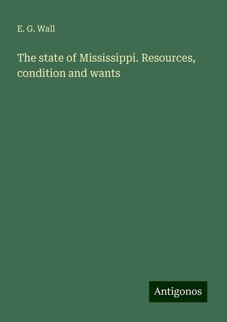 E. G. Wall: The state of Mississippi. Resources, condition and wants, Buch