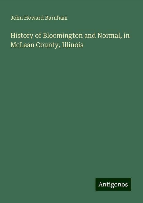 John Howard Burnham: History of Bloomington and Normal, in McLean County, Illinois, Buch