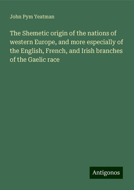 John Pym Yeatman: The Shemetic origin of the nations of western Europe, and more especially of the English, French, and Irish branches of the Gaelic race, Buch