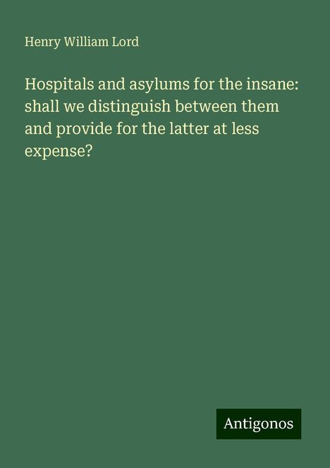 Henry William Lord: Hospitals and asylums for the insane: shall we distinguish between them and provide for the latter at less expense?, Buch