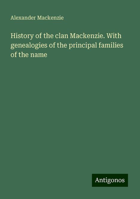 Alexander Mackenzie (1847-1935): History of the clan Mackenzie. With genealogies of the principal families of the name, Buch