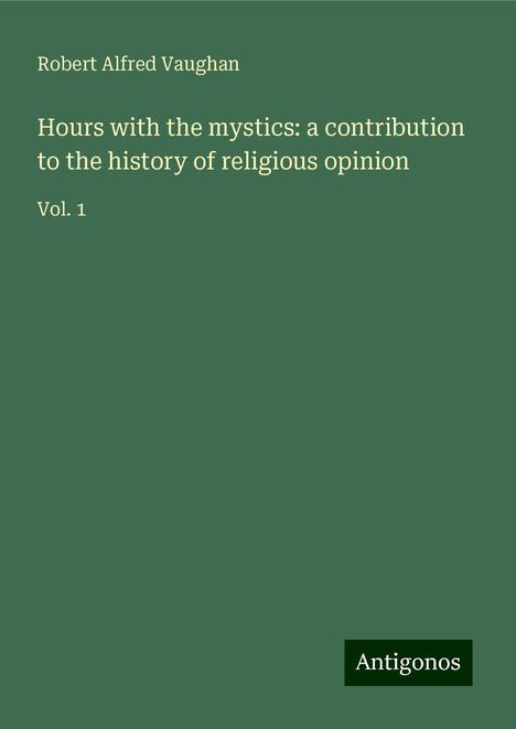 Robert Alfred Vaughan: Hours with the mystics: a contribution to the history of religious opinion, Buch